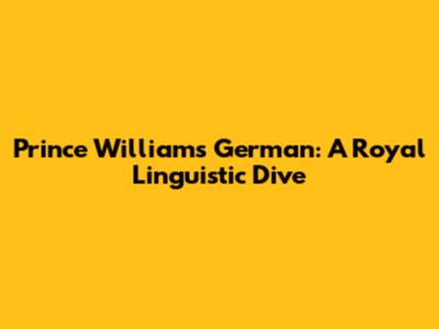 Prince William's German: A Royal Linguistic Dive