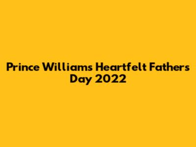 Prince William's Heartfelt Father's Day 2022