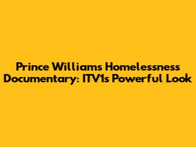 Prince William's Homelessness Documentary: ITV1's Powerful Look