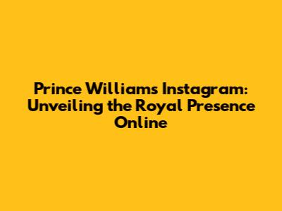 Prince William's Instagram: Unveiling the Royal Presence Online
