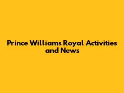 Prince William's Royal Activities and News
