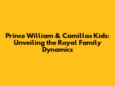 Prince William & Camilla's Kids: Unveiling the Royal Family Dynamics