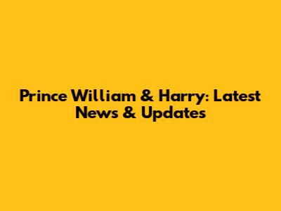Prince William & Harry: Latest News & Updates