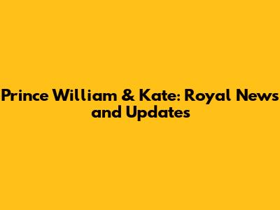 Prince William & Kate: Royal News and Updates