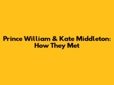 Prince William & Kate Middleton: How They Met