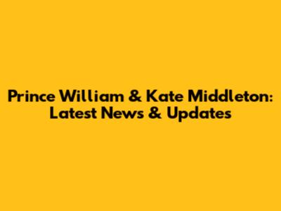 Prince William & Kate Middleton: Latest News & Updates