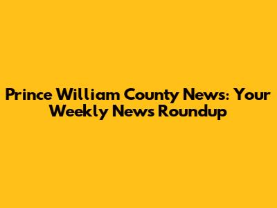 Prince William County News: Your Weekly News Roundup