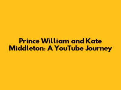 Prince William and Kate Middleton: A YouTube Journey