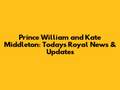 Prince William and Kate Middleton: Today's Royal News & Updates