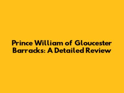 Prince William of Gloucester Barracks: A Detailed Review