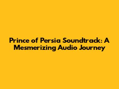Prince of Persia Soundtrack: A Mesmerizing Audio Journey