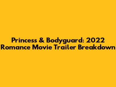 Princess & Bodyguard: 2022 Romance Movie Trailer Breakdown