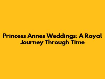 Princess Anne's Weddings: A Royal Journey Through Time