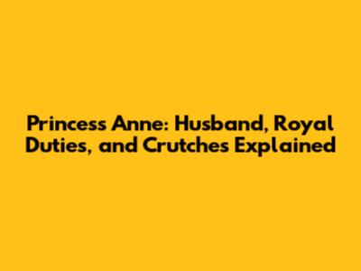 Princess Anne: Husband, Royal Duties, and Crutches Explained