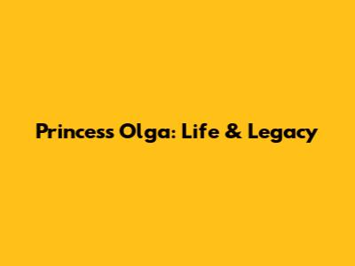 Princess Olga: Life & Legacy
