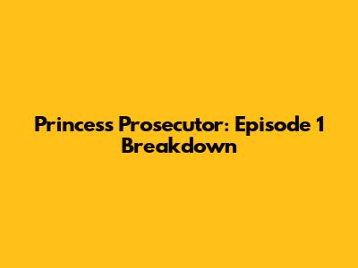 Princess Prosecutor: Episode 1 Breakdown