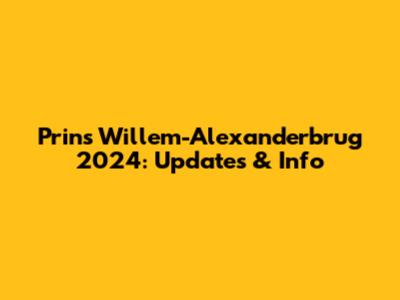 Prins Willem-Alexanderbrug 2024: Updates & Info