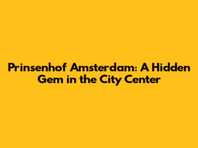 Prinsenhof Amsterdam: A Hidden Gem in the City Center