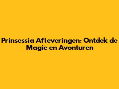 Prinsessia Afleveringen: Ontdek de Magie en Avonturen