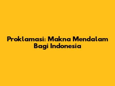 Proklamasi: Makna Mendalam Bagi Indonesia