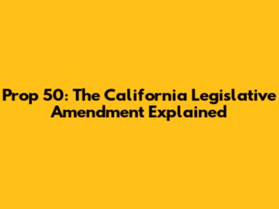 Prop 50: The California Legislative Amendment Explained