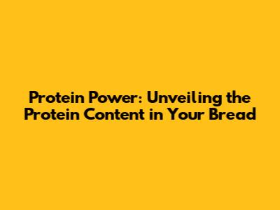 Protein Power: Unveiling the Protein Content in Your Bread
