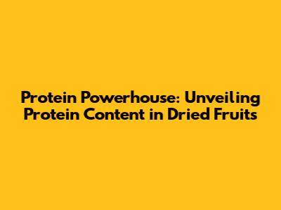 Protein Powerhouse: Unveiling Protein Content in Dried Fruits