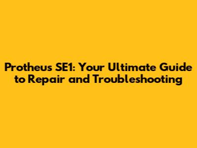 Protheus SE1: Your Ultimate Guide to Repair and Troubleshooting