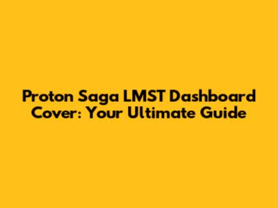 Proton Saga LMST Dashboard Cover: Your Ultimate Guide