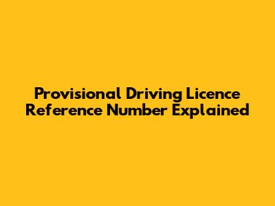 Provisional Driving Licence Reference Number Explained