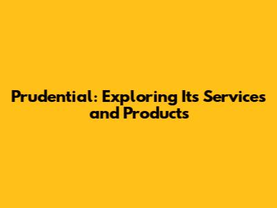 Prudential: Exploring Its Services and Products