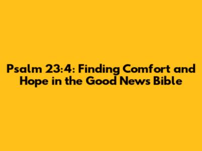 Psalm 23:4: Finding Comfort and Hope in the Good News Bible