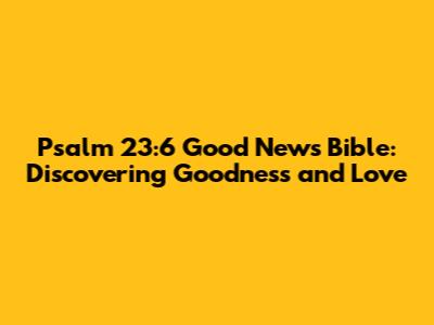 Psalm 23:6 Good News Bible: Discovering Goodness and Love