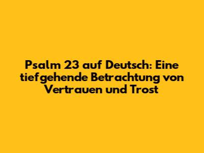 Psalm 23 auf Deutsch: Eine tiefgehende Betrachtung von Vertrauen und Trost