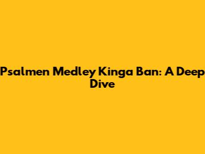 Psalmen Medley Kinga Ban: A Deep Dive