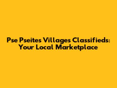 Pse Pseites Villages Classifieds: Your Local Marketplace