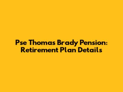 Pse Thomas Brady Pension: Retirement Plan Details