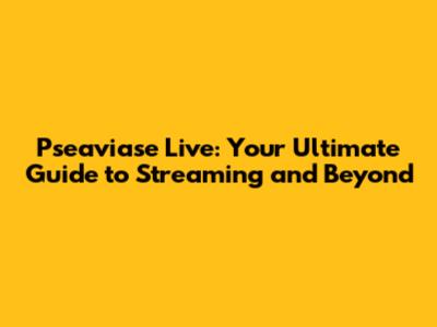 Pseaviase Live: Your Ultimate Guide to Streaming and Beyond