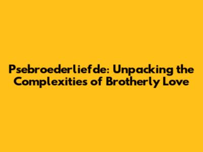 Psebroederliefde: Unpacking the Complexities of Brotherly Love