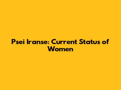 Psei Iranse: Current Status of Women