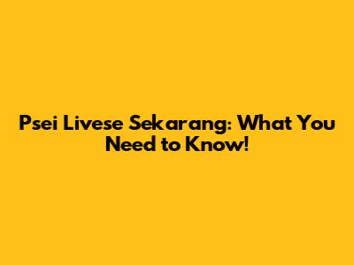 Psei Livese Sekarang: What You Need to Know!