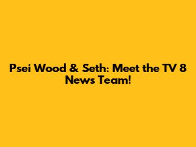 Psei Wood & Seth: Meet the TV 8 News Team!