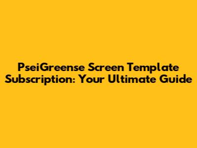 PseiGreense Screen Template Subscription: Your Ultimate Guide