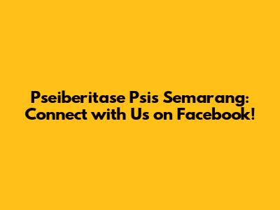 Pseiberitase Psis Semarang: Connect with Us on Facebook!