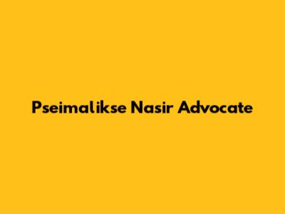 Pseimalikse Nasir Advocate