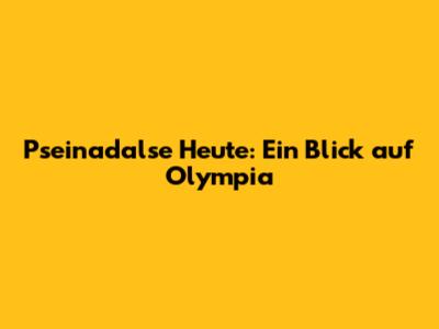 Pseinadalse Heute: Ein Blick auf Olympia