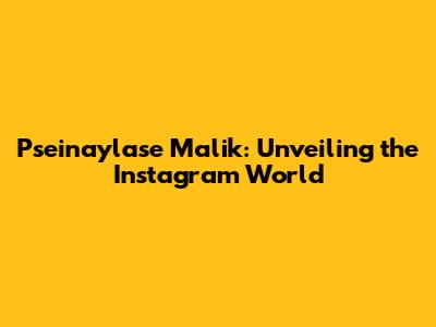 Pseinaylase Malik: Unveiling the Instagram World