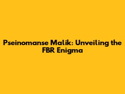 Pseinomanse Malik: Unveiling the FBR Enigma