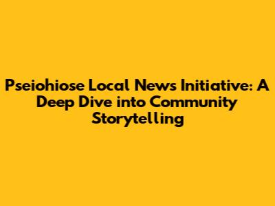 Pseiohiose Local News Initiative: A Deep Dive into Community Storytelling