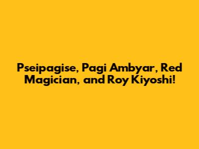 Pseipagise, Pagi Ambyar, Red Magician, and Roy Kiyoshi!